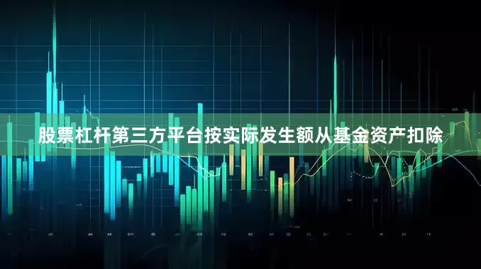 股票杠杆第三方平台按实际发生额从基金资产扣除