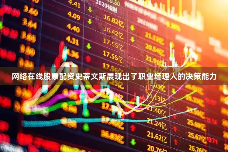 网络在线股票配资史蒂文斯展现出了职业经理人的决策能力