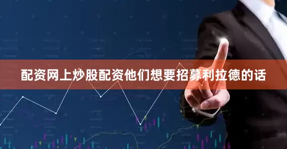 配资网上炒股配资他们想要招募利拉德的话