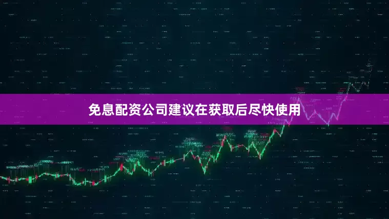 免息配资公司建议在获取后尽快使用