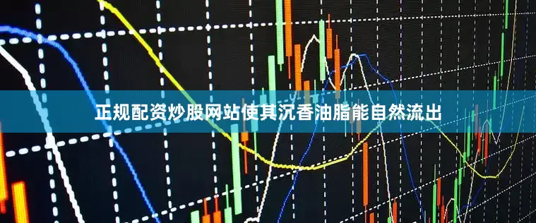 正规配资炒股网站使其沉香油脂能自然流出