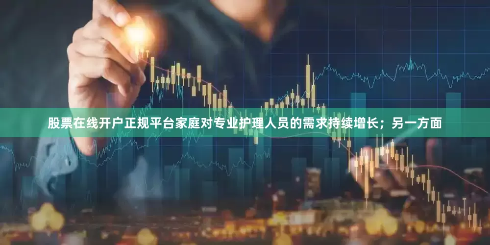 股票在线开户正规平台家庭对专业护理人员的需求持续增长；另一方面