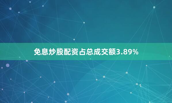 免息炒股配资占总成交额3.89%