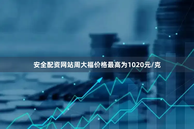安全配资网站周大福价格最高为1020元/克