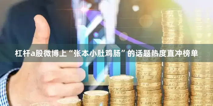 杠杆a股微博上“张本小肚鸡肠”的话题热度直冲榜单