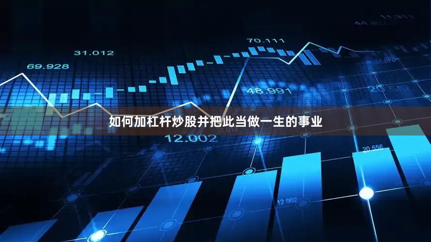 如何加杠杆炒股并把此当做一生的事业
