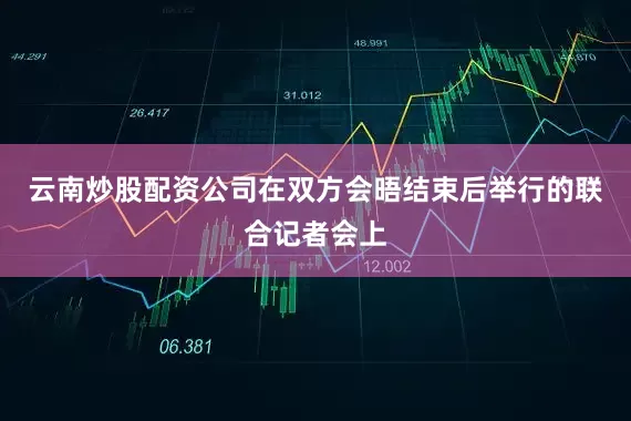 云南炒股配资公司　　在双方会晤结束后举行的联合记者会上