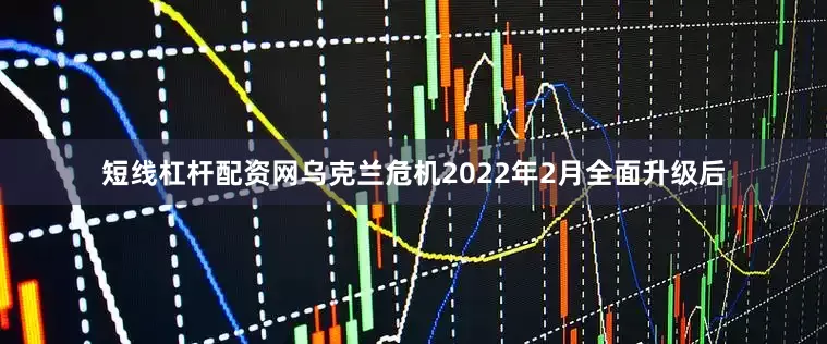 短线杠杆配资网乌克兰危机2022年2月全面升级后