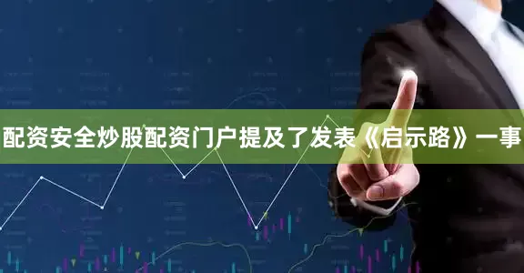 配资安全炒股配资门户提及了发表《启示路》一事