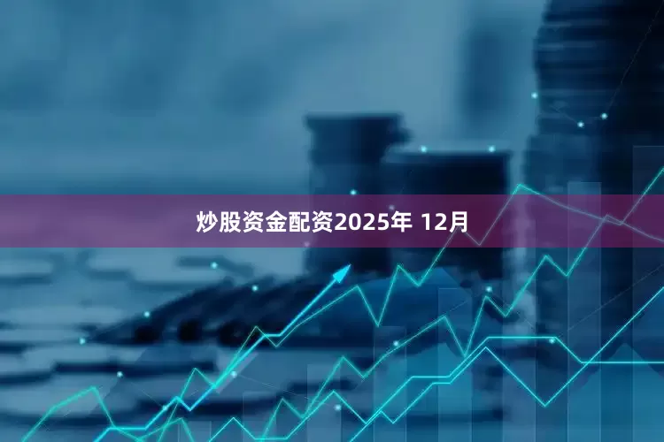 炒股资金配资　　2025年 12月