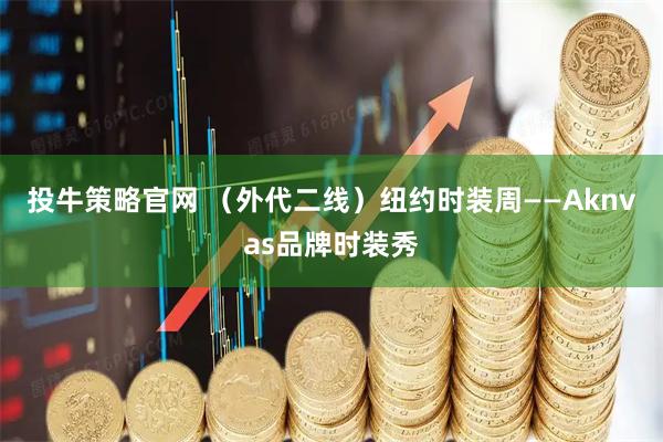 投牛策略官网 （外代二线）纽约时装周——Aknvas品牌时装秀