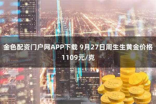 金色配资门户网APP下载 9月27日周生生黄金价格1109元/克