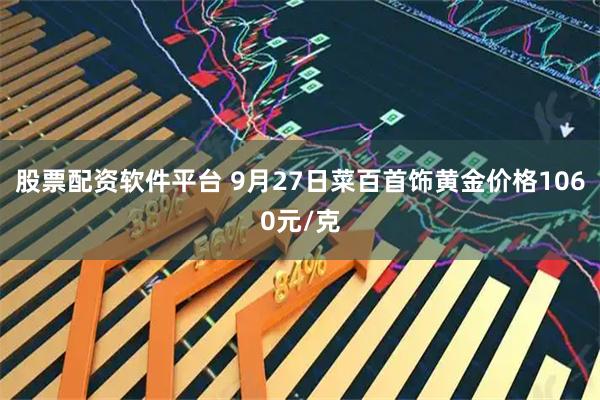 股票配资软件平台 9月27日菜百首饰黄金价格1060元/克