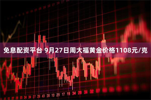 免息配资平台 9月27日周大福黄金价格1108元/克