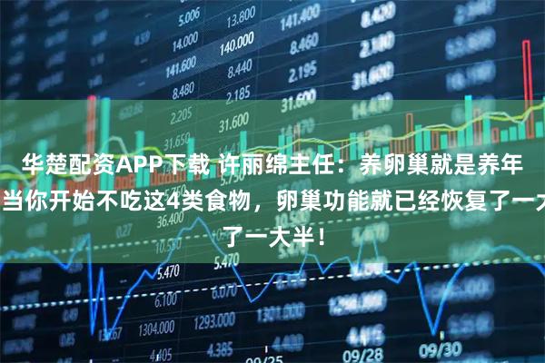 华楚配资APP下载 许丽绵主任:养卵巢就是养年轻!当你开始不吃这4类食物,卵巢功能就已经恢复了一大半!