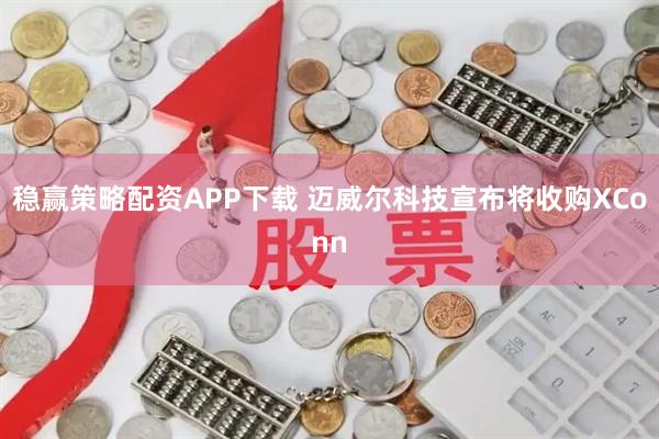 稳赢策略配资APP下载 迈威尔科技宣布将收购XConn