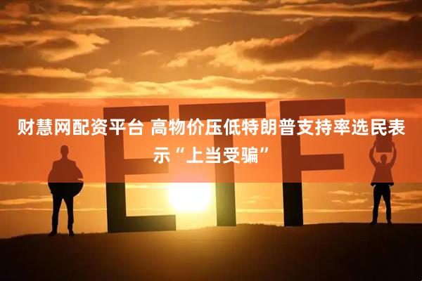 财慧网配资平台 高物价压低特朗普支持率　选民表示“上当受骗”