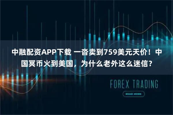 中融配资APP下载 一沓卖到759美元天价！中国冥币火到美国，为什么老外这么迷信？