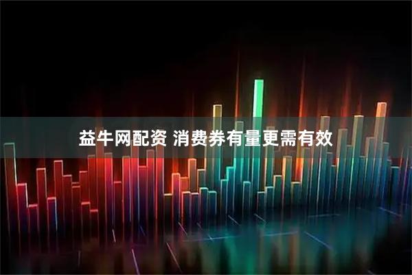益牛网配资 消费券有量更需有效